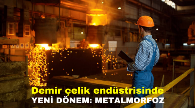 Demir çelik endüstrisinde yeni dönem: Metalmorfoz 