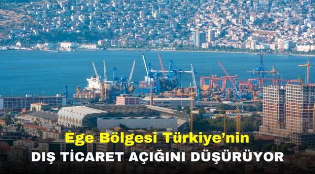 Ege Bölgesi Türkiye'nin dış ticaret açığını düşürüyor