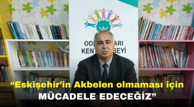 "Eskişehir'in Akbelen olmaması için mücadele edeceğiz"