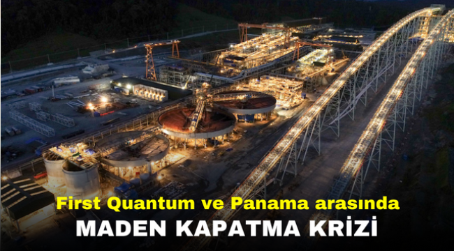 First Quantum ve Panama arasında maden kapatma krizi