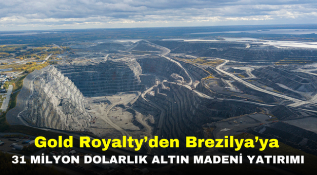 Gold Royalty'den Brezilya'ya 31 milyon dolarlık altın madeni yatırımı