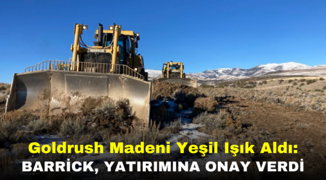 Goldrush Madeni Yeşil Işık Aldı: Barrick, Yatırımına Onay Verdi