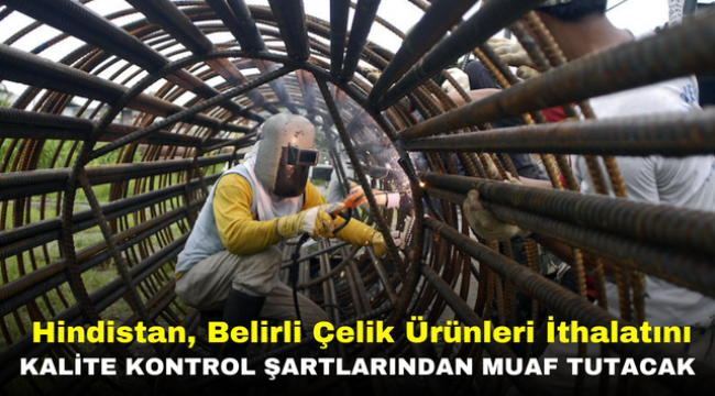 Hindistan, Belirli Çelik Ürünleri İthalatını Kalite Kontrol Şartlarından Muaf Tutacak