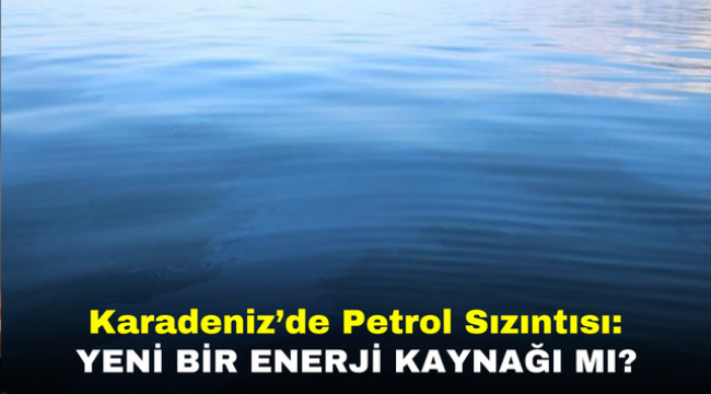 Karadeniz'de Petrol Sızıntısı: Yeni Bir Enerji Kaynağı mı?