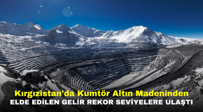 Kırgızistan'da Kumtör Altın Madeninden elde edilen gelir rekor seviyelere ulaştı