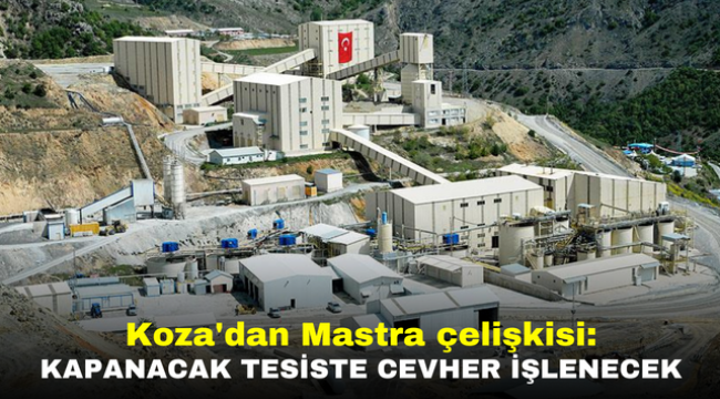 Koza'dan Mastra çelişkisi: Kapanacak tesiste cevher işlenecek