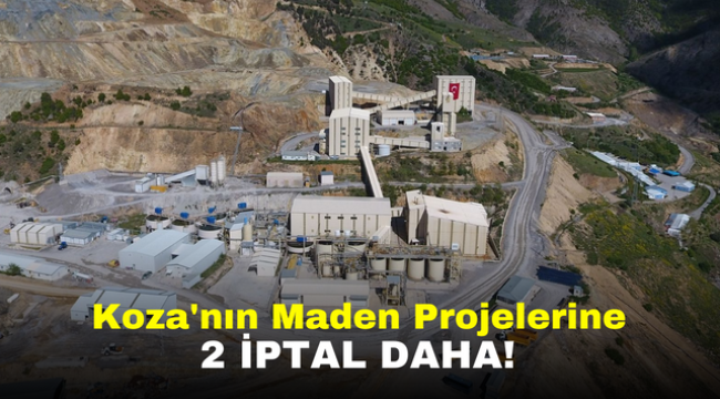 Koza'nın Maden Projelerine 2 İptal Daha!