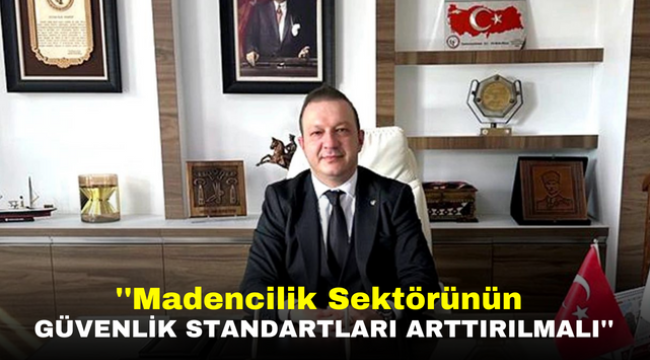 ''Madencilik Sektörünün Güvenlik Standartları Arttırılmalı''