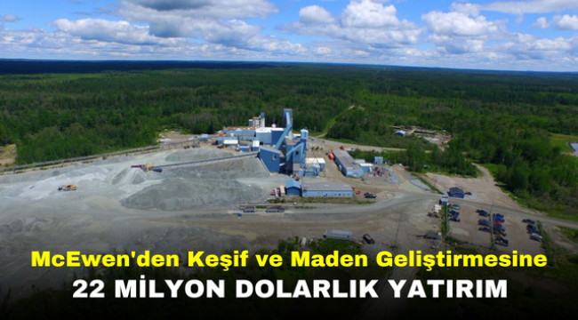 McEwen'den Keşif ve Maden Geliştirmesine 22 Milyon Dolarlık Yatırım