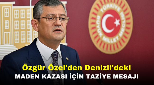 Özgür Özel'den Denizli'deki Maden Kazası İçin Taziye Mesajı