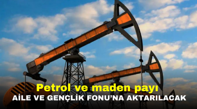 Petrol ve maden payı Aile ve Gençlik Fonu'na aktarılacak