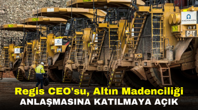 Regis CEO'su, Altın Madenciliği Anlaşmasına Katılmaya Açık