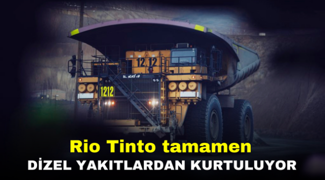 Rio Tinto tamamen dizel yakıtlardan kurtuluyor