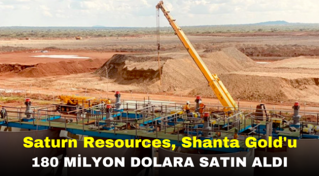 Saturn Resources, Shanta Gold'u 180 Milyon Dolara Satın Aldı