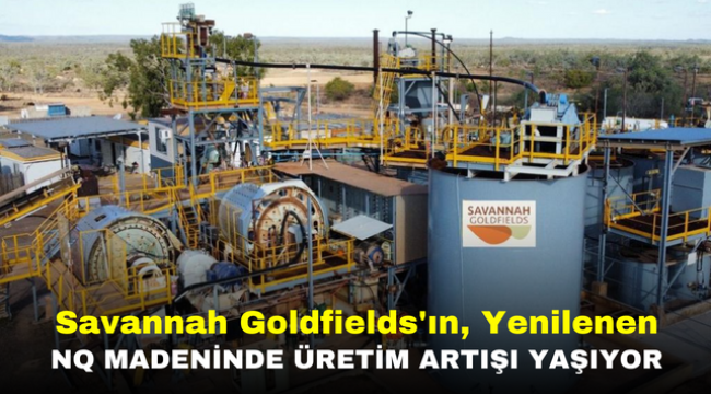 Savannah Goldfields'ın, Yenilenen NQ Madeninde Üretim Artışı Yaşıyor