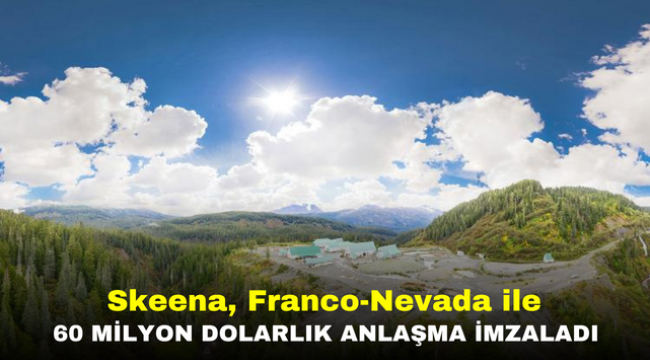 Skeena, Franco-Nevada ile 60 Milyon Dolarlık Anlaşma İmzaladı