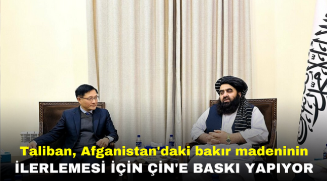 Taliban, Afganistan'daki bakır madeninin ilerlemesi için Çin'e baskı yapıyor