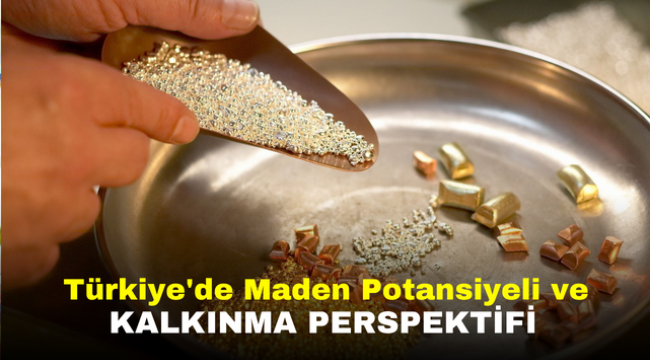 Türkiye'de Maden Potansiyeli ve Kalkınma Perspektifi