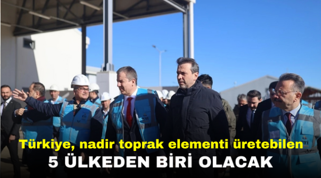 Türkiye, nadir toprak elementi üretebilen 5 ülkeden biri olacak