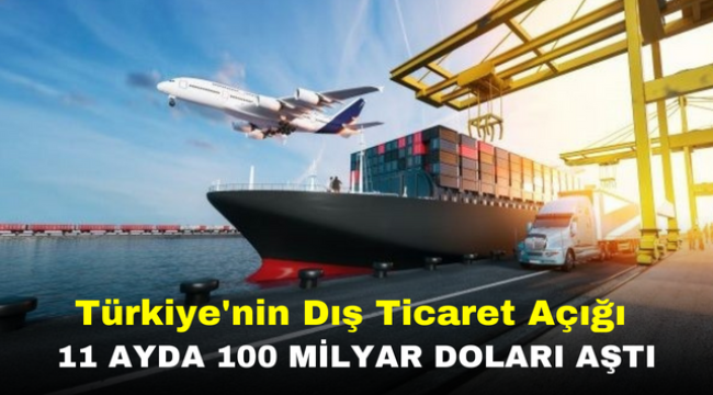 Türkiye'nin Dış Ticaret Açığı 11 Ayda 100 Milyar Doları Aştı