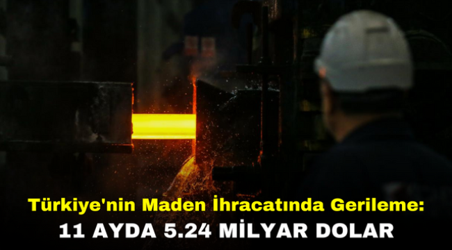 Türkiye'nin Maden İhracatında Gerileme: 11 Ayda 5.24 Milyar Dolar