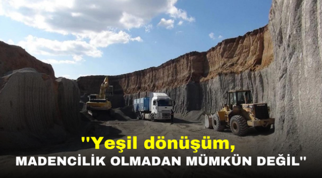 ''Yeşil dönüşüm, madencilik olmadan mümkün değil''