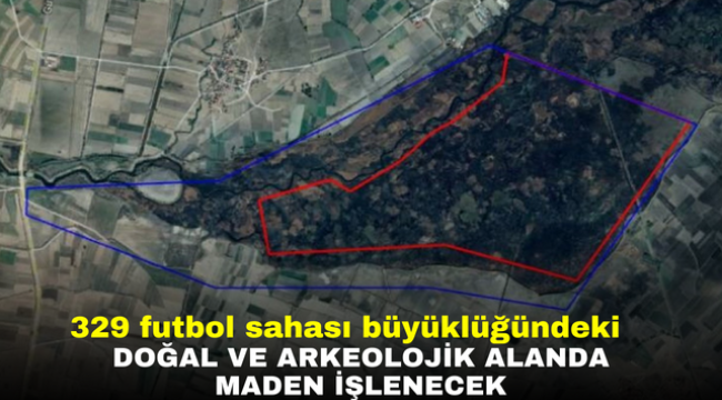 329 futbol sahası büyüklüğündeki doğal ve arkeolojik alanda maden işlenecek