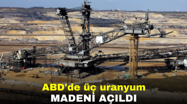 ABD'de üç uranyum madeni açıldı