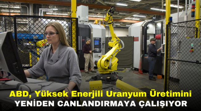 ABD, Yüksek Enerjili Uranyum Üretimini Yeniden Canlandırmaya Çalışıyor