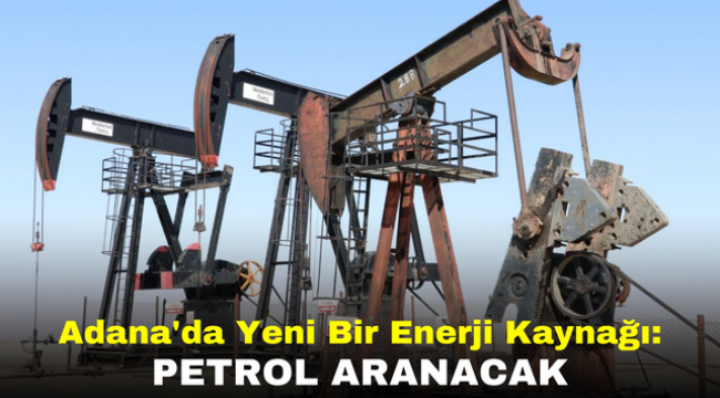 Adana'da Yeni Bir Enerji Kaynağı: Petrol Aranacak