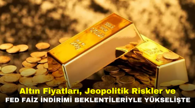 Altın Fiyatları, Jeopolitik Riskler ve Fed Faiz İndirimi Beklentileriyle Yükselişte