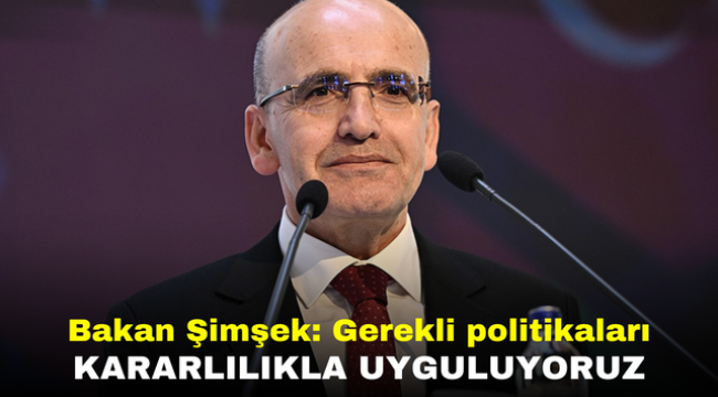 Bakan Şimşek: Gerekli politikaları kararlılıkla uyguluyoruz