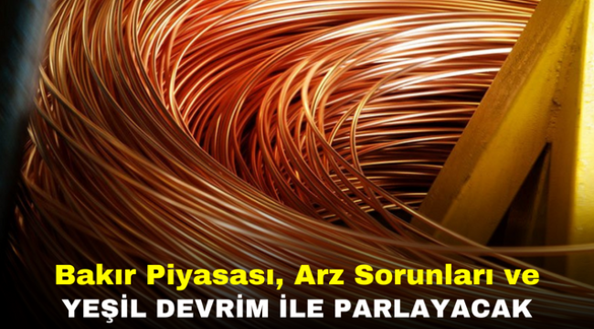 Bakır Piyasası, Arz Sorunları ve Yeşil Devrim ile Parlayacak