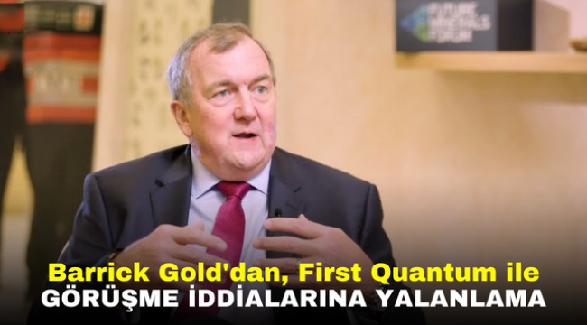 Barrick Gold'dan, First Quantum ile Görüşme İddialarına Yalanlama