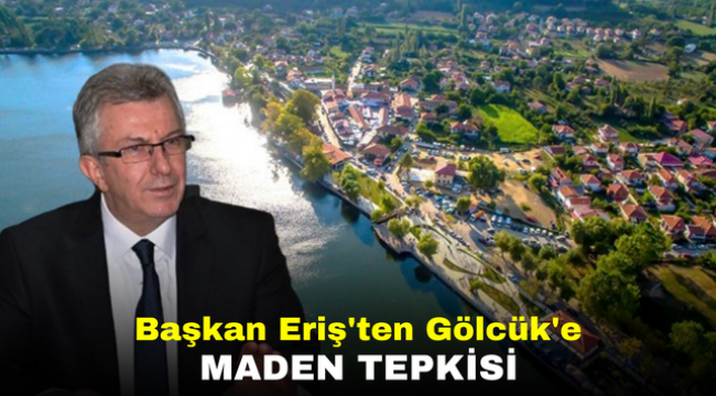 Başkan Eriş'ten Gölcük'e maden tepkisi