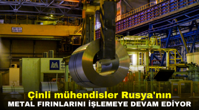 Çinli mühendisler Rusya'nın metal fırınlarını işlemeye devam ediyor