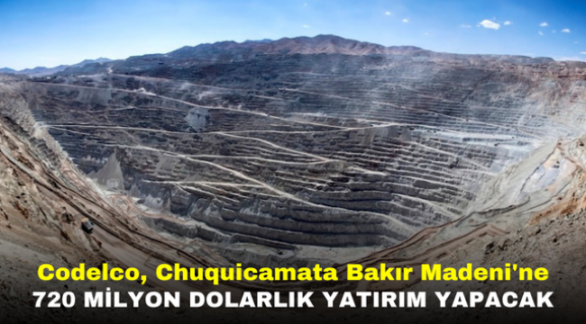 Codelco, Chuquicamata Bakır Madeni'ne 720 Milyon Dolarlık Yatırım Yapacak