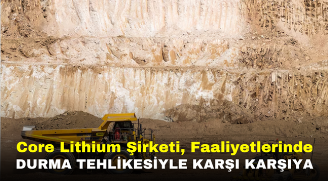 Core Lithium Şirketi, Faaliyetlerinde Durma Tehlikesiyle Karşı Karşıya