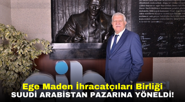 Ege Maden İhracatçıları Birliği Suudi Arabistan Pazarına Yöneldi!