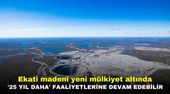 Ekati madeni yeni mülkiyet altında '25 yıl daha' faaliyetlerine devam edebilir