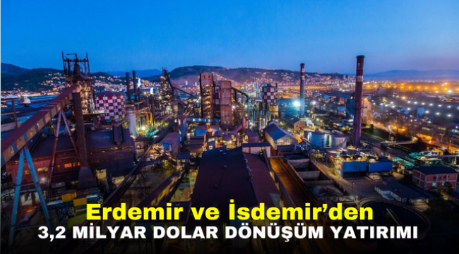 Erdemir ve İsdemir'den 3,2 milyar dolar dönüşüm yatırımı