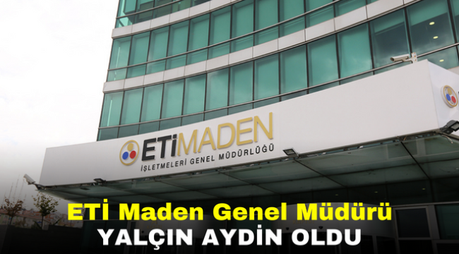 ETİ Maden Genel Müdürü Yalçın Aydin oldu