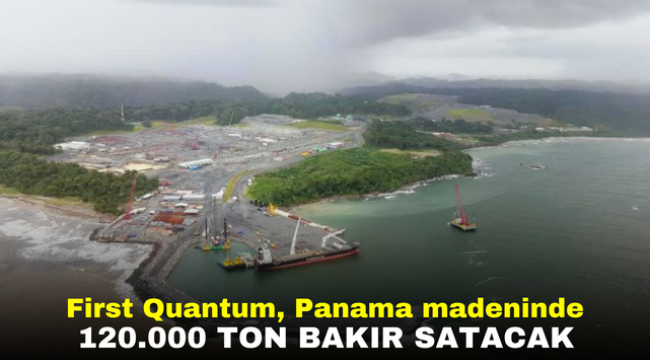 First Quantum, Panama madeninde 120.000 ton bakır satacak