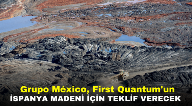 Grupo México, First Quantum'un İspanya Madeni İçin Teklif Verecek