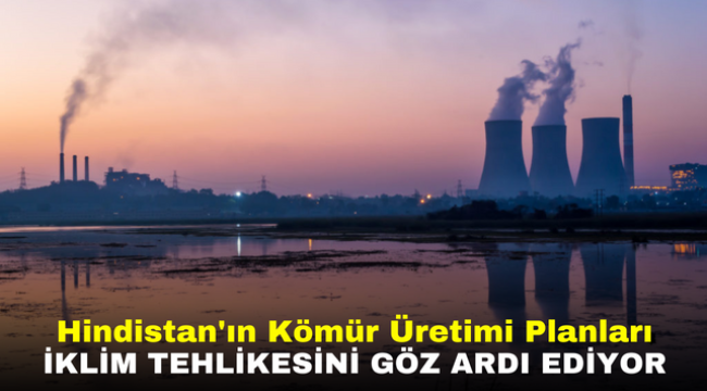 Hindistan'ın Kömür Üretimi Planları İklim Tehlikesini Göz Ardı Ediyor