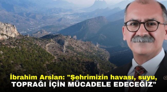 İbrahim Arslan: "Şehrimizin havası, suyu, toprağı için mücadele edeceğiz"