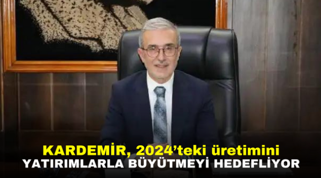 KARDEMİR, 2024'teki üretimini yatırımlarla büyütmeyi hedefliyor