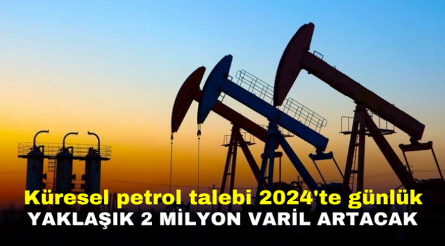 Küresel petrol talebi 2024'te günlük yaklaşık 2 milyon varil artacak