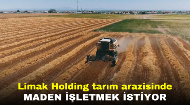 Limak Holding tarım arazisinde maden işletmek istiyor