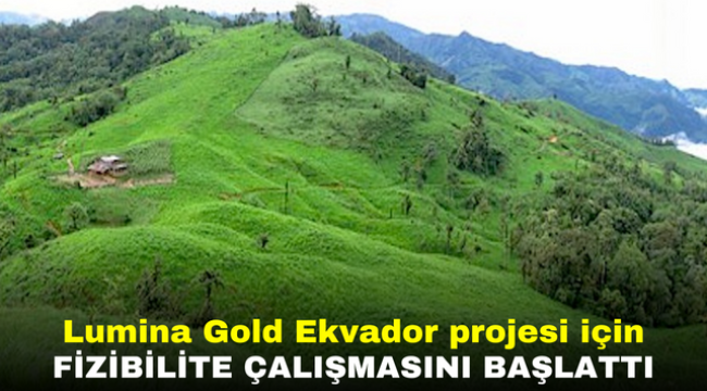 Lumina Gold Ekvador projesi için fizibilite çalışmasını başlattı